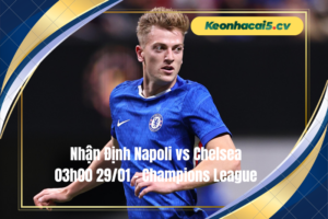 Đội hình dự kiến trước trận Napoli vs Chelsea