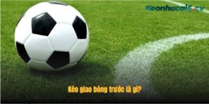 Tìm hiểu kèo giao bóng trước là gì?